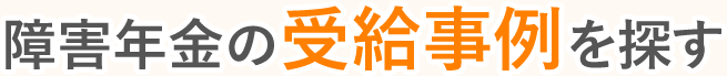 障害年金の受給事例を探す